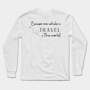 Excuse Me While I Travel The World Proud travel Long Sleeve T-Shirt